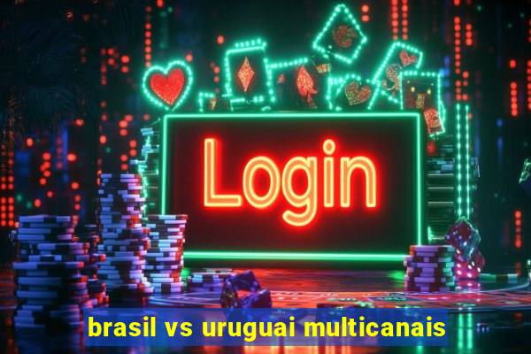 brasil vs uruguai multicanais